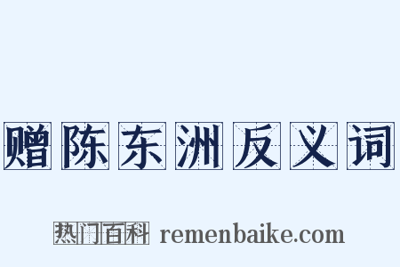 赠陈东洲反义词是什么意思的图片